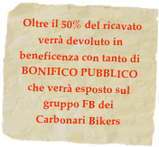  Oltre il 50% del ricavato verrà devoluto in beneficenza con tanto di BONIFICO PUBBLICO  che verrà esposto sul gruppo FB dei  Carbonari Bikers