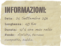 informazioni:  
Data: 25 Settembre 2011 
Lunghezza: 40 KmDurata: 4/5 ore max relax
Fondo: Asfalto, terreno compatto, sabbia.