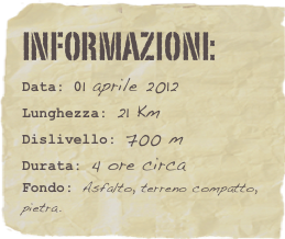 informazioni:  
Data: 01 aprile 2012 
Lunghezza: 21 Km
Dislivello: 700 mDurata: 4 ore circa
Fondo: Asfalto, terreno compatto, pietra.