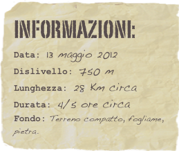 informazioni:  
Data: 13 maggio 2012 
Dislivello: 750 m
Lunghezza: 28 Km circa
Durata: 4/5 ore circa
Fondo: Terreno compatto, fogliame, pietra.