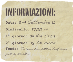 informazioni:  
Data: 8-9 Settembre 12 
Dislivello: 1700 m
1° giorno: 39 Km circa
2° giorno: 38 Km circa
Fondo: Terreno compatto, fogliame, pietra, asfalto.