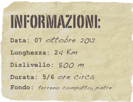 informazioni:  
Data: 07 ottobre 2012 
Lunghezza: 24 Km
Dislivello: 800 mDurata: 5/6 ore circa
Fondo: terreno compatto, pietre