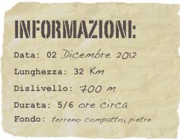 informazioni:  
Data: 02 Dicembre 2012 
Lunghezza: 32 Km
Dislivello: 700 mDurata: 5/6 ore circa
Fondo: terreno compatto, pietre
