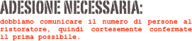 Adesione Necessaria: dobbiamo comunicare il numero di persone al ristoratore, quindi cortesemente confermate il prima possibile.