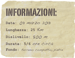 informazioni:  
Data: 03 marzo 2013 
Lunghezza: 25 Km
Dislivello: 800 mDurata: 5/6 ore circa
Fondo: terreno compatto, pietre