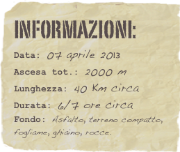 informazioni:  
Data: 07 aprile 2013 
Ascesa tot.: 2000 m
Lunghezza: 40 Km circa
Durata: 6/7 ore circa
Fondo: Asfalto, terreno compatto, fogliame, ghiaino, rocce.