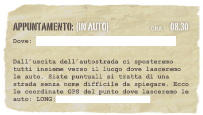 appuntamento: (in auto)                            Ora: 08.30 
Dove: Uscita Baiano - dell’ autostrada Napoli Bari

Dall’uscita dell’autostrada ci sposteremo tutti insieme verso il luogo dove lasceremo le auto. Siate puntuali si tratta di una strada senza nome difficile da spiegare. Ecco le coordinate GPS del punto dove lasceremo le auto: LONG:40.975646, LAT:14.595187