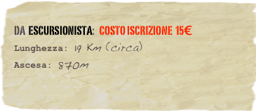 da  escursionista:   Costo Iscrizione  15€
Lunghezza: 19 Km (circa)
Ascesa: 870m 