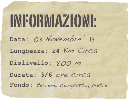 informazioni:  
Data: 03 Novembre ‘.13 
Lunghezza: 24 Km Circa
Dislivello: 800 mDurata: 5/6 ore circa
Fondo: terreno compatto, pietre