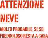 ATTENZIONE
NEVE 
MOLTO PROBABILE. SE SEI FREDDOLOSO RESTA A CASA