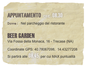 appuntamento  Ore:08.30 
Dove: Nel parcheggio del ristorante    BEER GARDEN  Via Fossa della Monaca, 16 - Trecase (NA) 
Coordinate GPS: 40.78067098,  14.43277208
Si partirà alle 08.45  per cui MAX puntualità