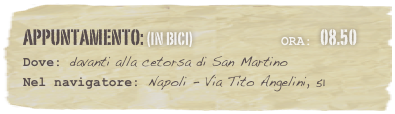 appuntamento: (in bici)                              Ora: 08.50 
Dove: davanti alla cetorsa di San Martino  Nel navigatore: Napoli - Via Tito Angelini, 51
