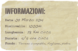 informazioni:  
Data:09 Marzo 2014
Dislivello: 1000m
Lunghezza: 28 Km circa
Durata: 4/5 ore circa
Fondo: Terreno compatto, fogliame, pietra.