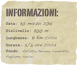 informazioni:  
Data: 30 marzo 2014 
Dislivello: 900 m
Lunghezza: 31 Km circa
Durata: 5/6 ore circa
Fondo: Asfalto, terreno compatto, fogliame, rocce.