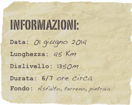 informazioni:  
Data: 01 giugno 2014 
Lunghezza: 45 Km 
Dislivello: 1350m Durata: 6/7 ore circa
Fondo: Asfalto, terreno, pietraia.