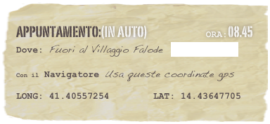 appuntamento:(in auto)                            Ora:08.45 
Dove: Fuori al Villaggio Falode  www.falode.it 

Con il Navigatore Usa queste coordinate gps 

LONG: 41.40557254        LAT: 14.43647705 