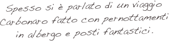 Spesso si è parlato di un viaggio Carbonaro fatto con pernottamenti in albergo e posti fantastici. 