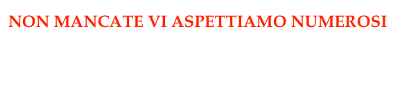 NON MANCATE VI ASPETTIAMO NUMEROSI