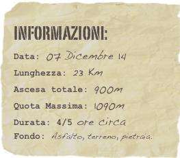 informazioni:  
Data: 07 Dicembre 14 
Lunghezza: 23 Km 
Ascesa totale: 900m
Quota Massima: 1090m Durata: 4/5 ore circa
Fondo: Asfalto, terreno, pietraia.