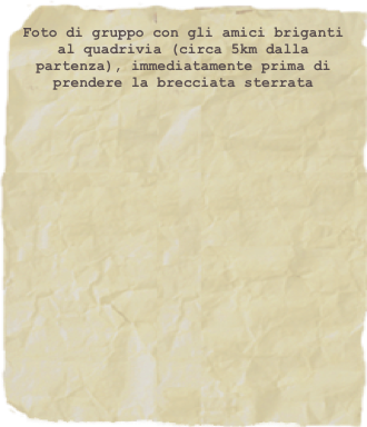 Foto di gruppo con gli amici briganti al quadrivia (circa 5km dalla partenza), immediatamente prima di prendere la brecciata sterrata
 

















