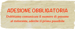 ADESIONE OBBLIGATORIA
Dobbiamo comunicare il numero di persone al ristorante, aderite il prima possibile