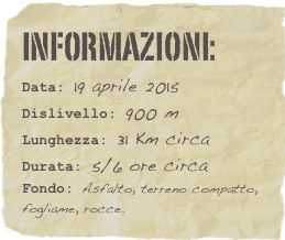 informazioni:  
Data: 19 aprile 2015 
Dislivello: 900 m
Lunghezza: 31 Km circa
Durata: 5/6 ore circa
Fondo: Asfalto, terreno compatto, fogliame, rocce.