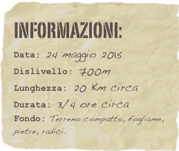 informazioni:  
Data: 24 maggio 2015
Dislivello: 700m
Lunghezza: 20 Km circa
Durata: 3/4 ore circa
Fondo: Terreno compatto, fogliame, pietre, radici.