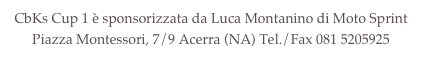 CbKs Cup 1 è sponsorizzata da Luca Montanino di Moto Sprint 
Piazza Montessori, 7/9 Acerra (NA) Tel./Fax 081 5205925info@motosprintacerra.it