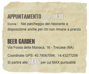 appuntamento  Ore:08.30 
Dove: Nel parcheggio del ristorante a disposizione anche per chi non rimane a pranzo    BEER GARDEN  Via Fossa della Monaca, 16 - Trecase (NA) 
Coordinate GPS: 40.78067098,  14.43277208
Si partirà alle 08.45  per cui MAX puntualità