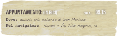 appuntamento: (in bici)                              Ora: 09.15 
Dove: davanti alla cetorsa di San Martino  Nel navigatore: Napoli - Via Tito Angelini, 51
